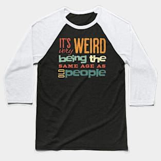 Funny It's Weird Being the Same Age as Old People Baseball T-Shirt